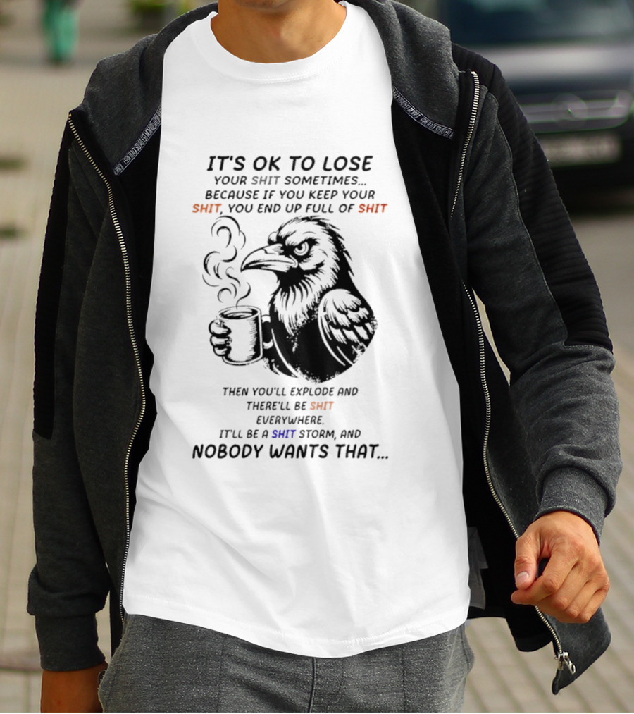 Crow It's Ok To Lose Your Shit Sometimes Full Of Shit Storm Nobody Wants That T-Shirt