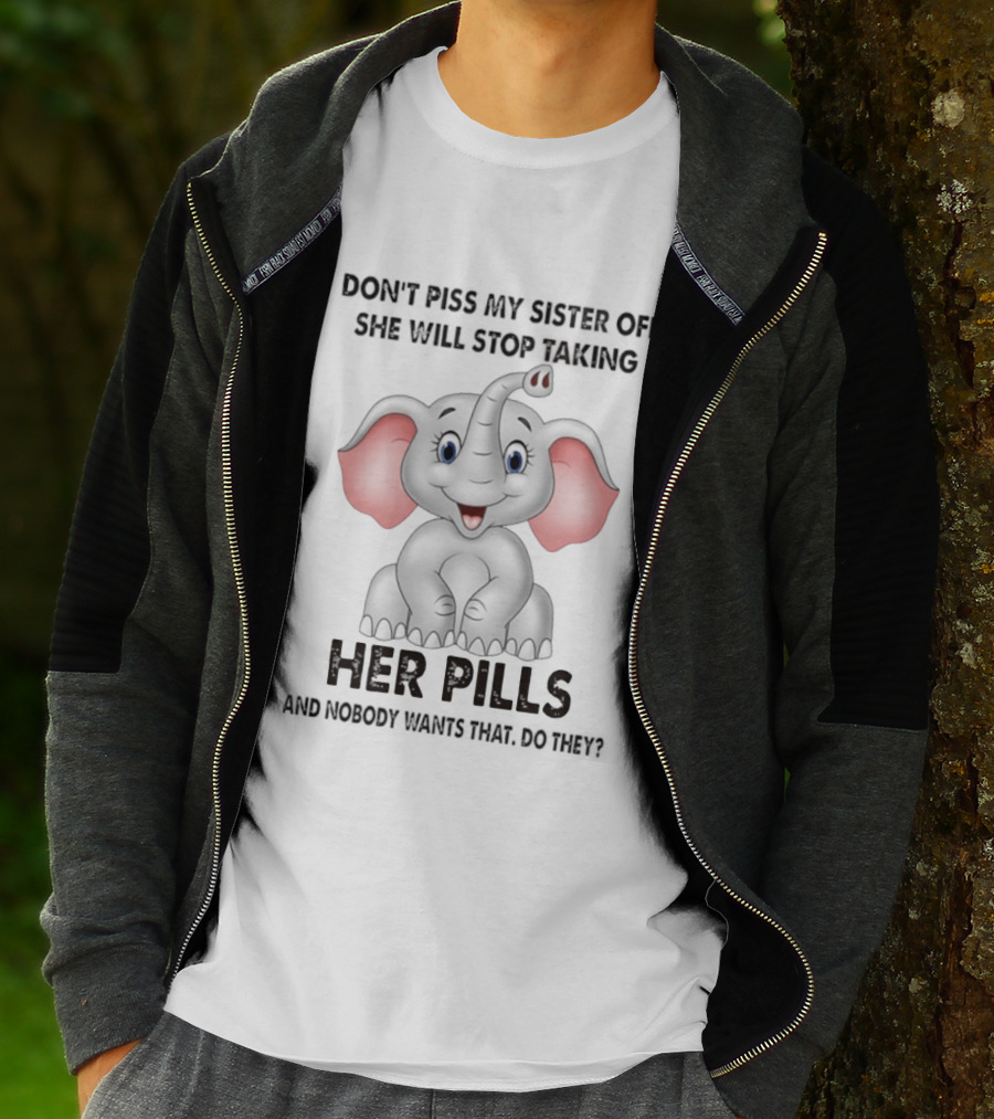 Don't Piss My Sister Off Elephant Humor She Will Stop Taking Her Pills T-Shirt