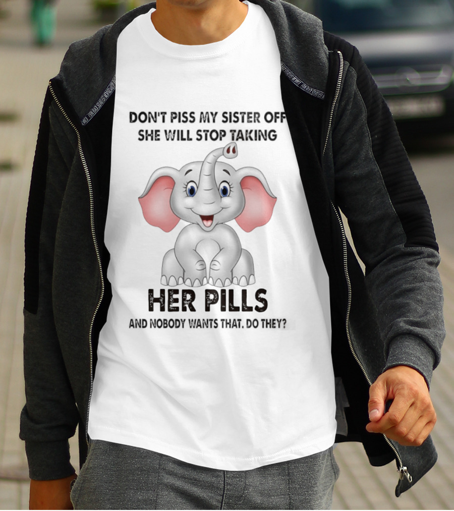 Don't Piss My Sister Off Elephant Humor She Will Stop Taking Her Pills T-Shirt