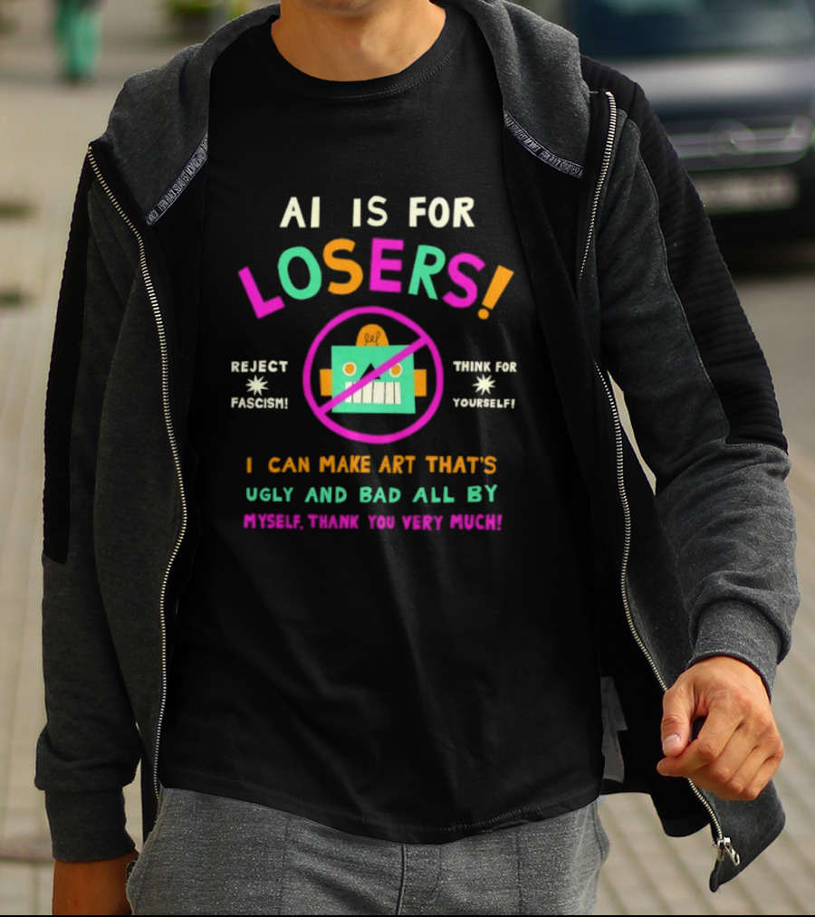 AI Is For Losers Reject Fascism Think For Yourself Make Art Ugly And Bad By Myself Thank You Very Much T-Shirt