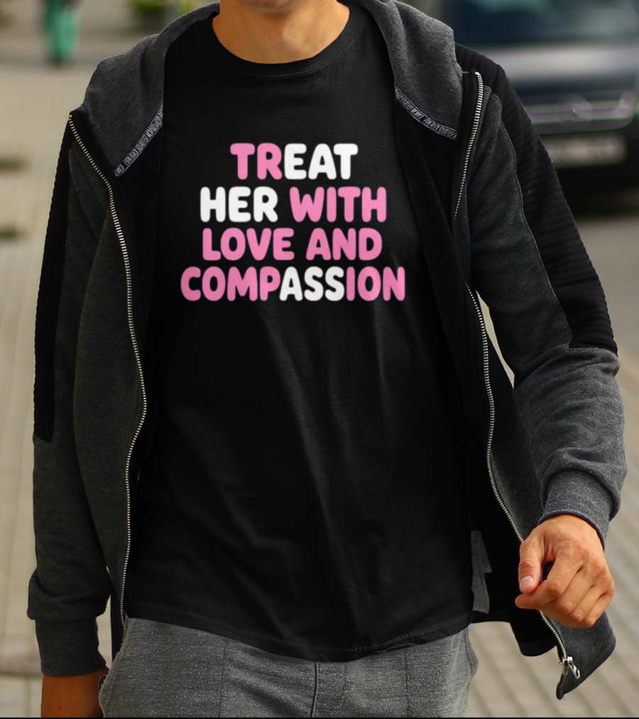Treat Her With Love And Compassion Kindness T-Shirt
