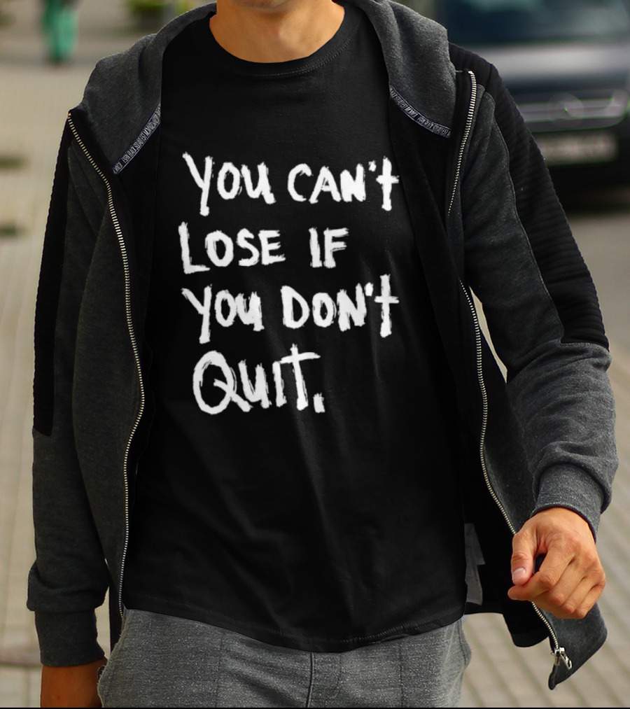 You Can't Lose If You Don't Quit Motivation T-Shirt