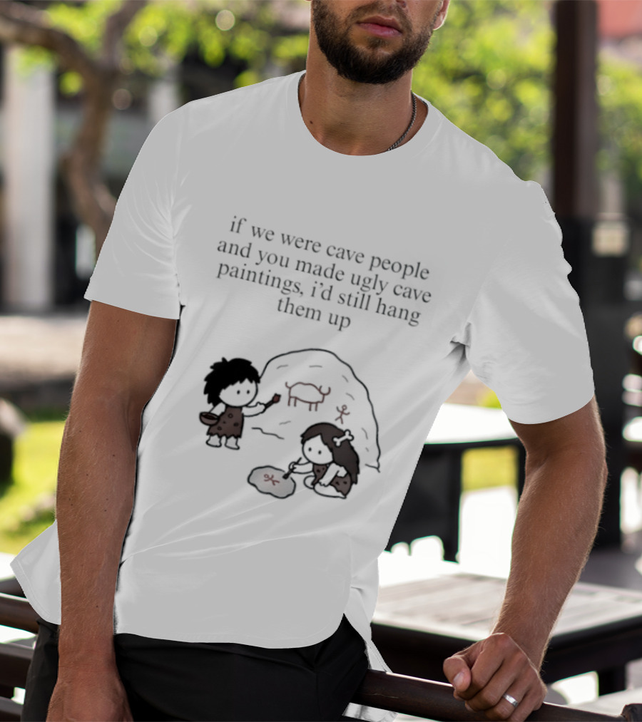 If We Were Cave People And You Made Ugly Cave Paintings I'd Still Hang Them Up Cave Art Scene T-Shirt