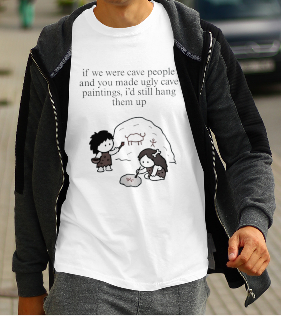 If We Were Cave People And You Made Ugly Cave Paintings I'd Still Hang Them Up Cave Art Scene T-Shirt