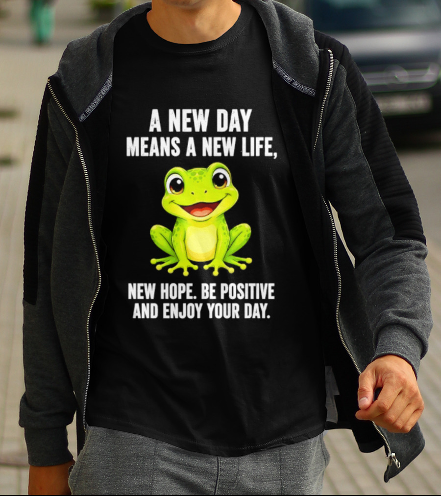 A New Day Means A New Life New Hope Be Positive Frog Enjoy Your Day T-Shirt