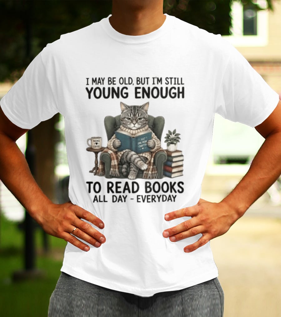 I May Be Old But I'm Still Young Enough To Read Books All Day Everyday T-Shirt