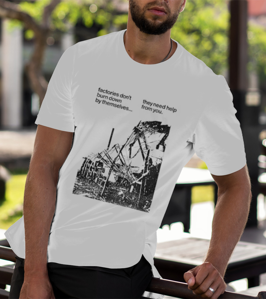 Factories Don't Burn Down By Themselves They Need Help From You Industrial T-Shirt