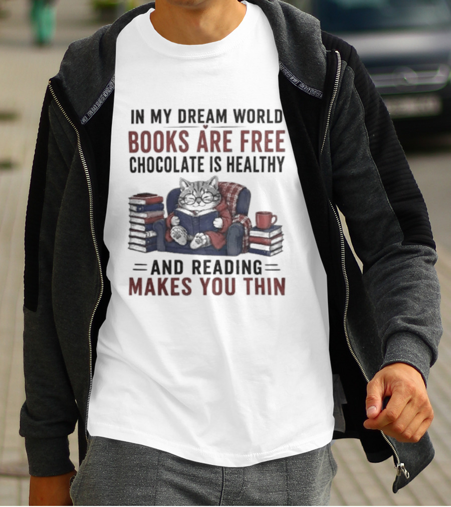 In My Dream World Books Are Free Chocolate Is Healthy And Reading Makes You Thin Cat Relaxing With Books And Drink T-Shirt