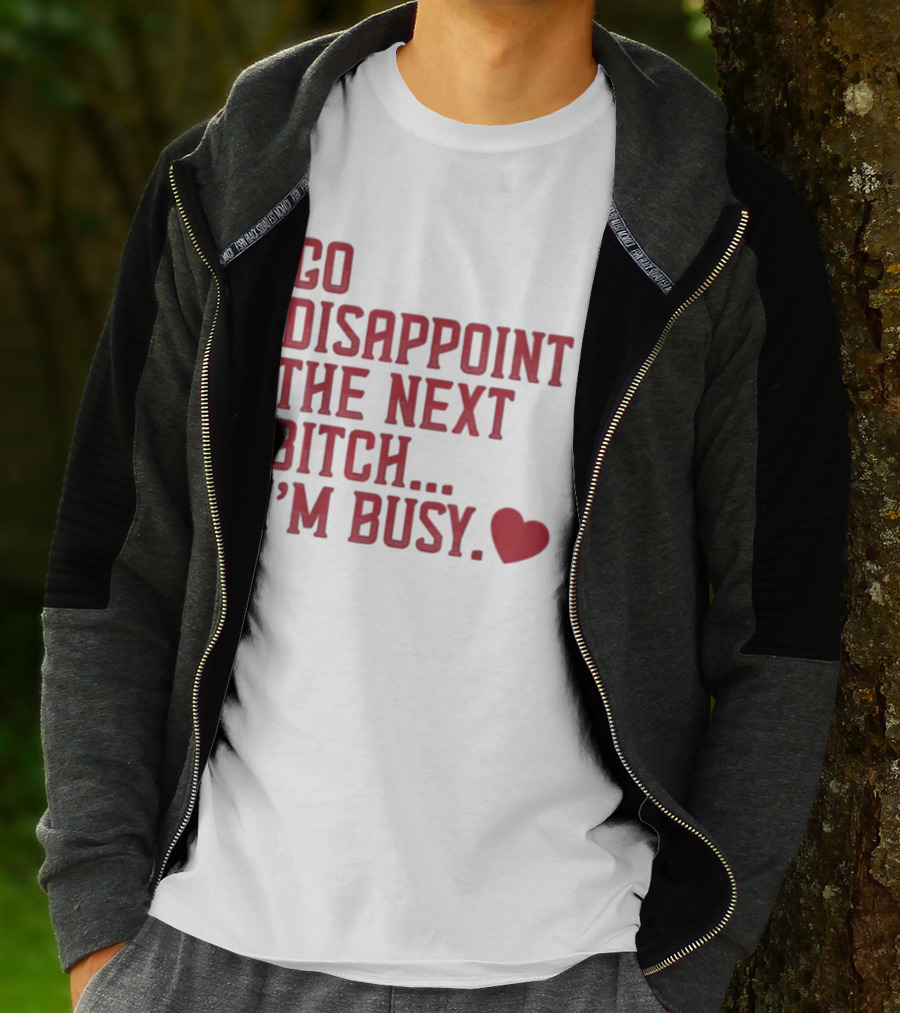 Go Disappoint The Next Bitch I'm Busy Heart T-Shirt