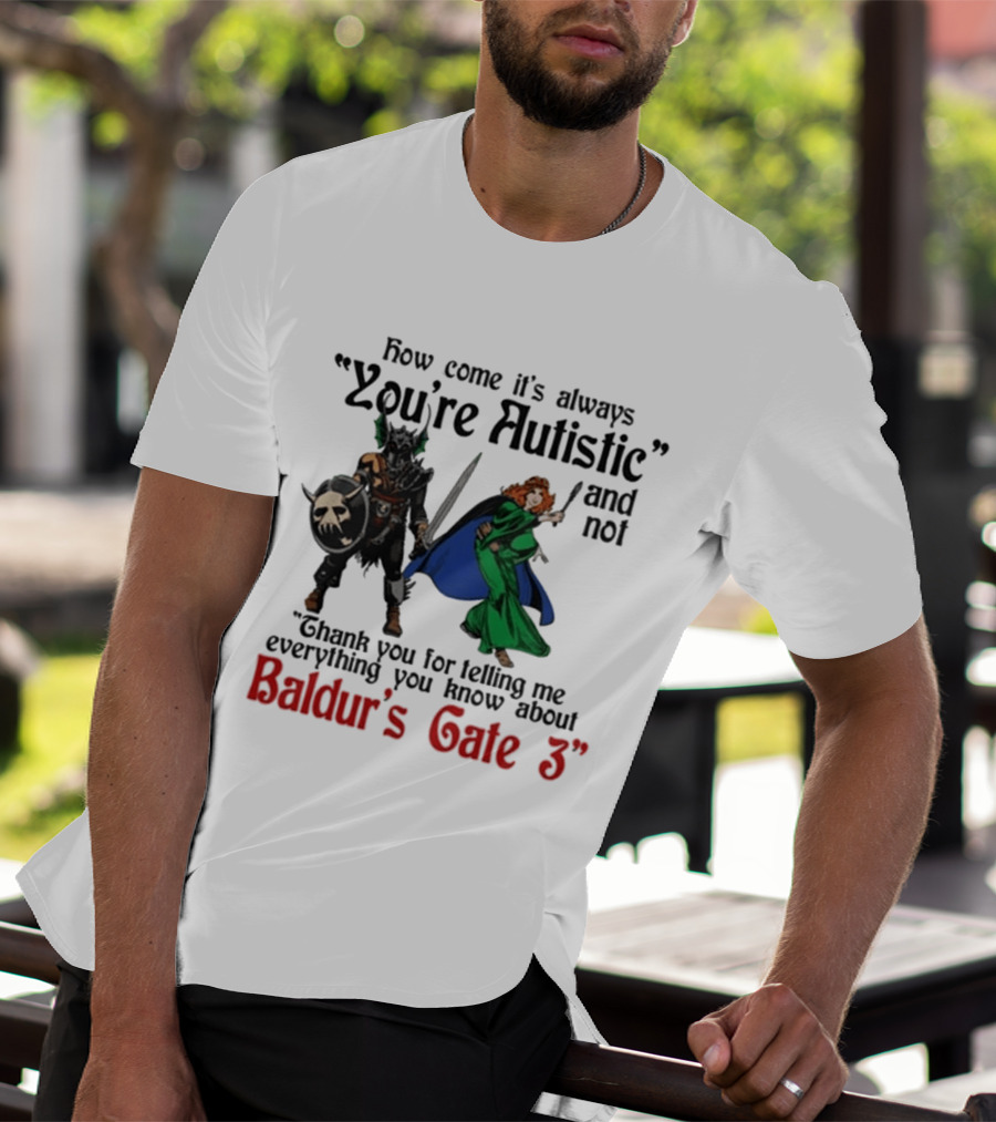 How Come It's Always You're Autistic And Not Thank You For Telling Me Everything You Know About Baldur's Gate 3 T-Shirt