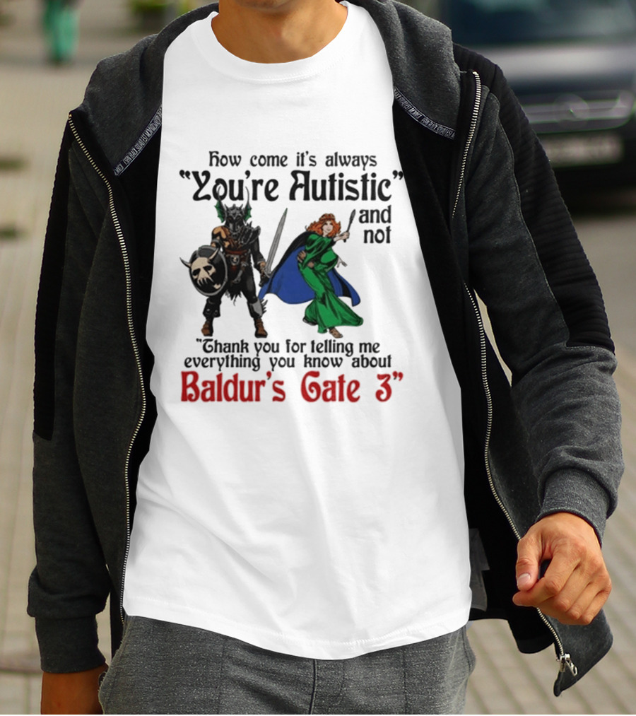 How Come It's Always You're Autistic And Not Thank You For Telling Me Everything You Know About Baldur's Gate 3 T-Shirt