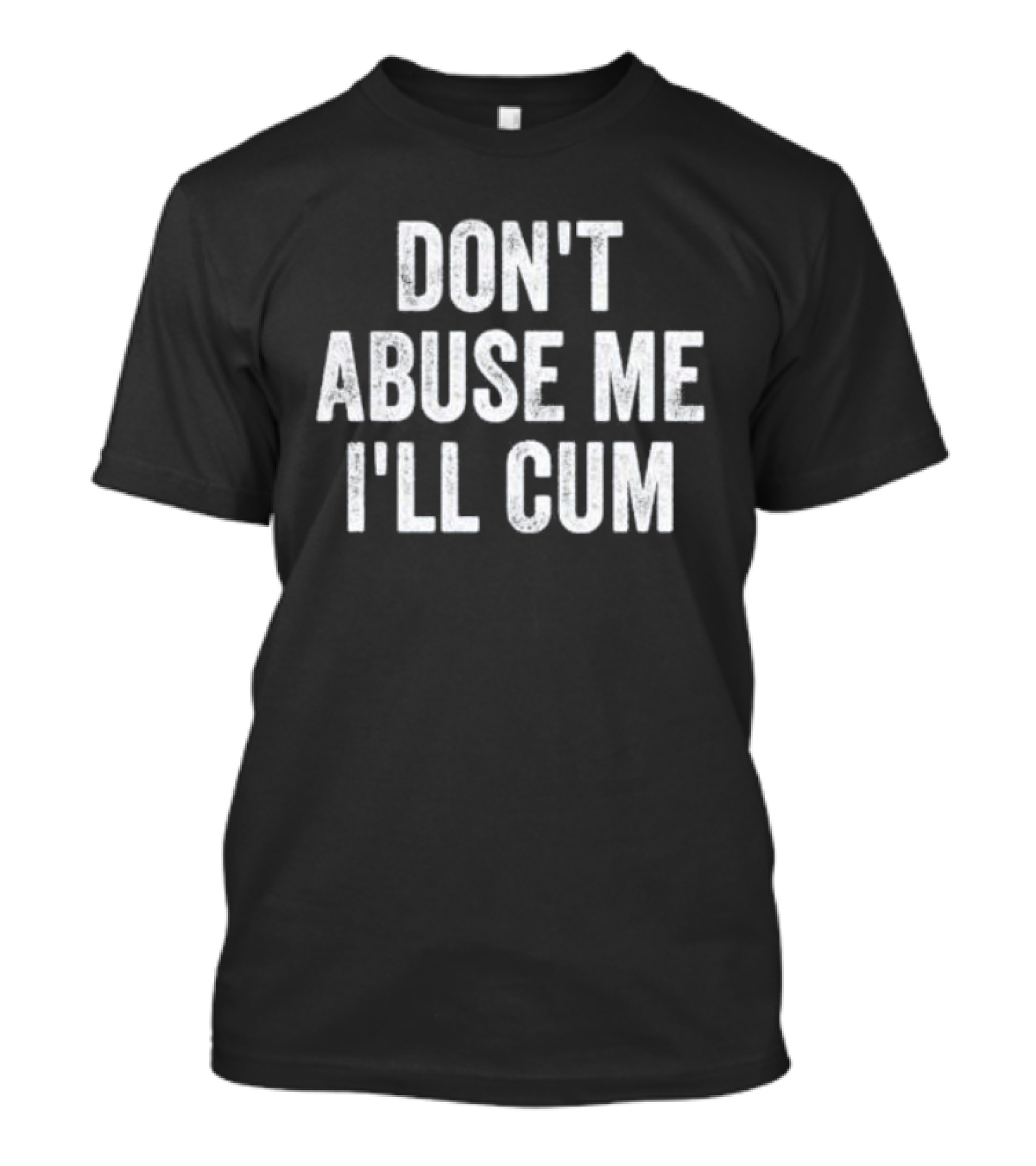 Don’t Abuse Me I’ll Cum Humor T-Shirt