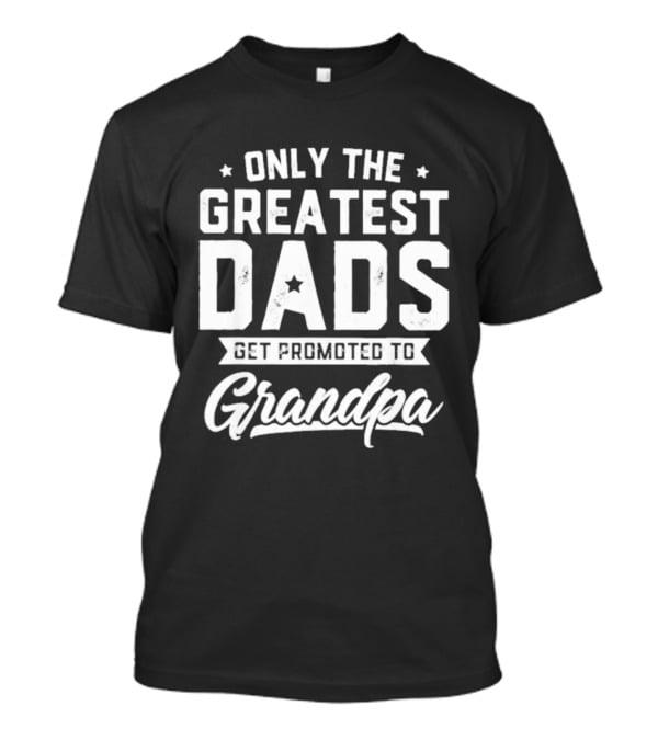 Only The Greatest Dads Get Promoted To Grandpa T-Shirt