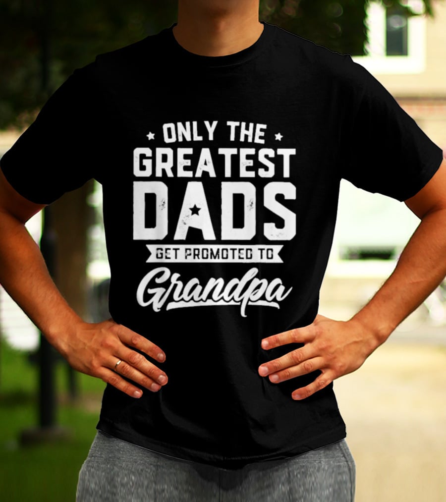 Only The Greatest Dads Get Promoted To Grandpa T-Shirt