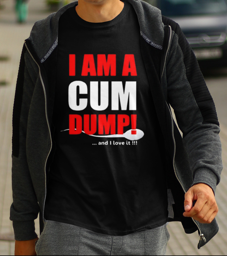 I Am A Cum Dump And I Love It T-Shirt
