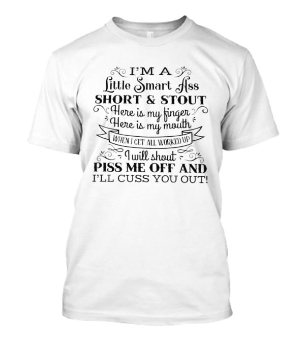 I'm A Little Smart Ass Short And Stout Piss Me Off And I'll Cuss You Out Finger Mouth Worked Up T-Shirt