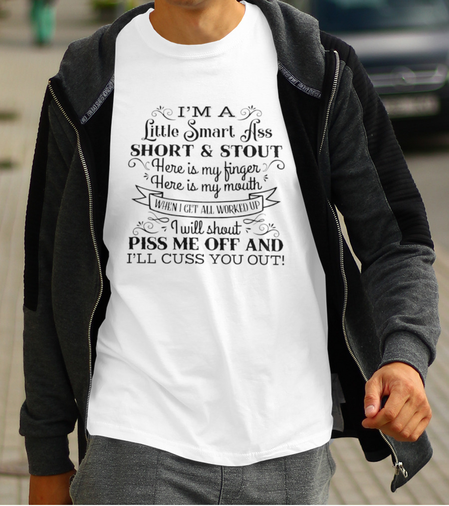 I'm A Little Smart Ass Short And Stout Piss Me Off And I'll Cuss You Out Finger Mouth Worked Up T-Shirt