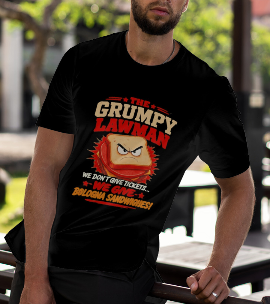 The Grumpy Lawman We Don't Give Tickets We Give Bologna Sandwiches T-Shirt