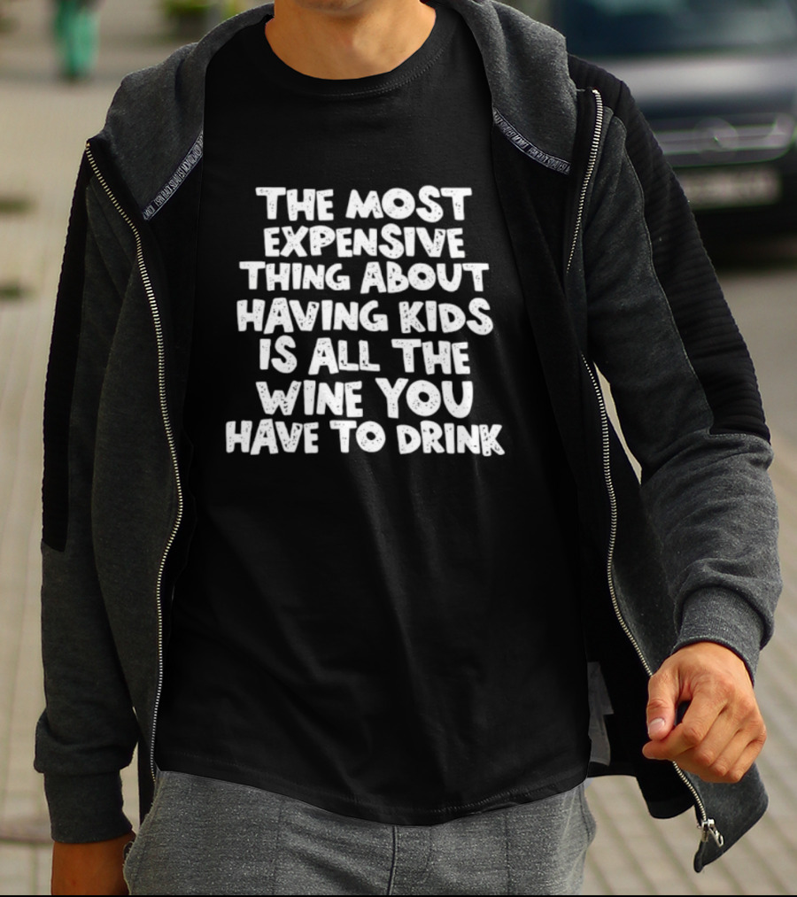 The Most Expensive Thing About Having Kids Is All The Wine You Have To Drink T-Shirt