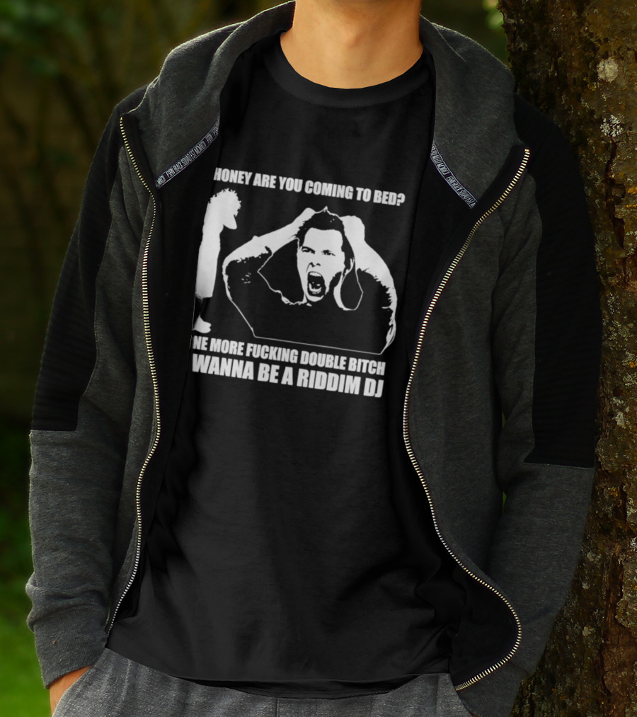 Honey Are You Coming To Bed One More Fucking Double Bitch I Wanna Be A Riddim DJ T-Shirt