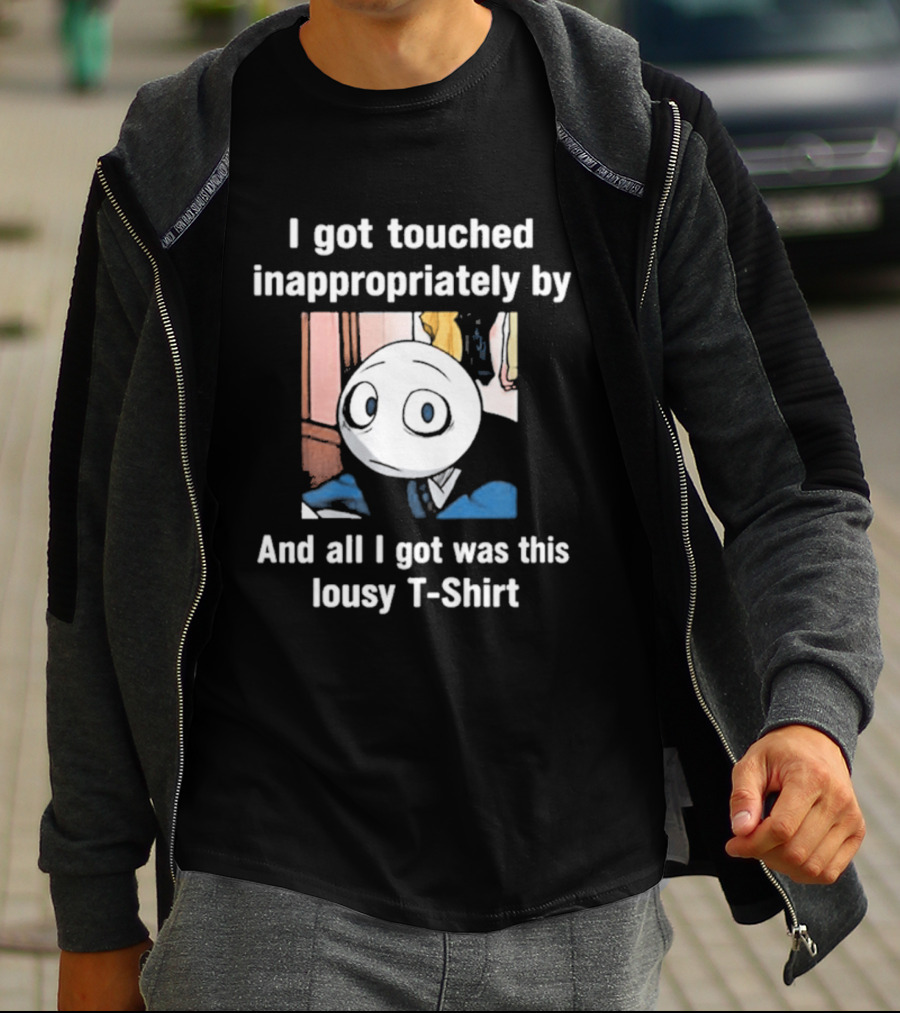 I Got Touched Inappropriately And All I Got Was This Lousy T T-Shirt