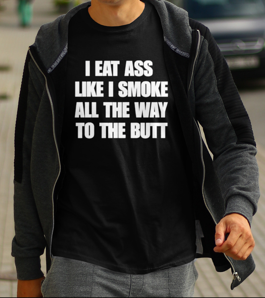 I Eat Ass Like I Smoke All The Way To The Butt T-Shirt