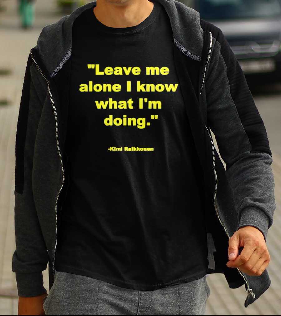 Leave Me Alone I Know What I'm Doing Kimi Raikkonen T-Shirt