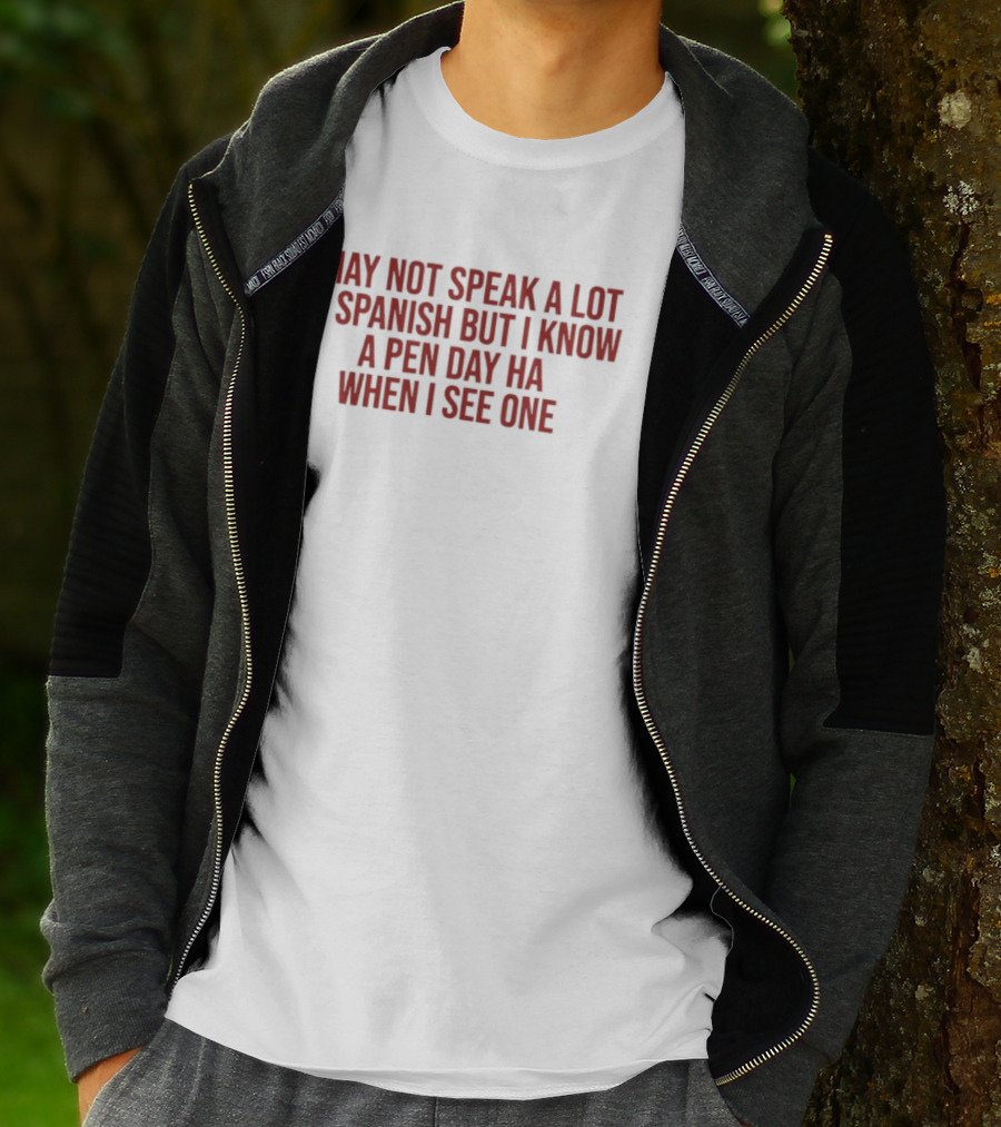 I May Not Speak A Lot Of Spanish But I Know A Pen Day Ha When I See One T-Shirt