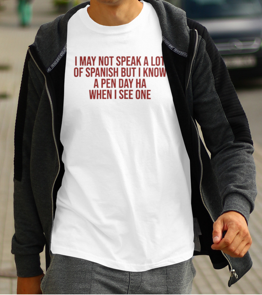 I May Not Speak A Lot Of Spanish But I Know A Pen Day Ha When I See One T-Shirt