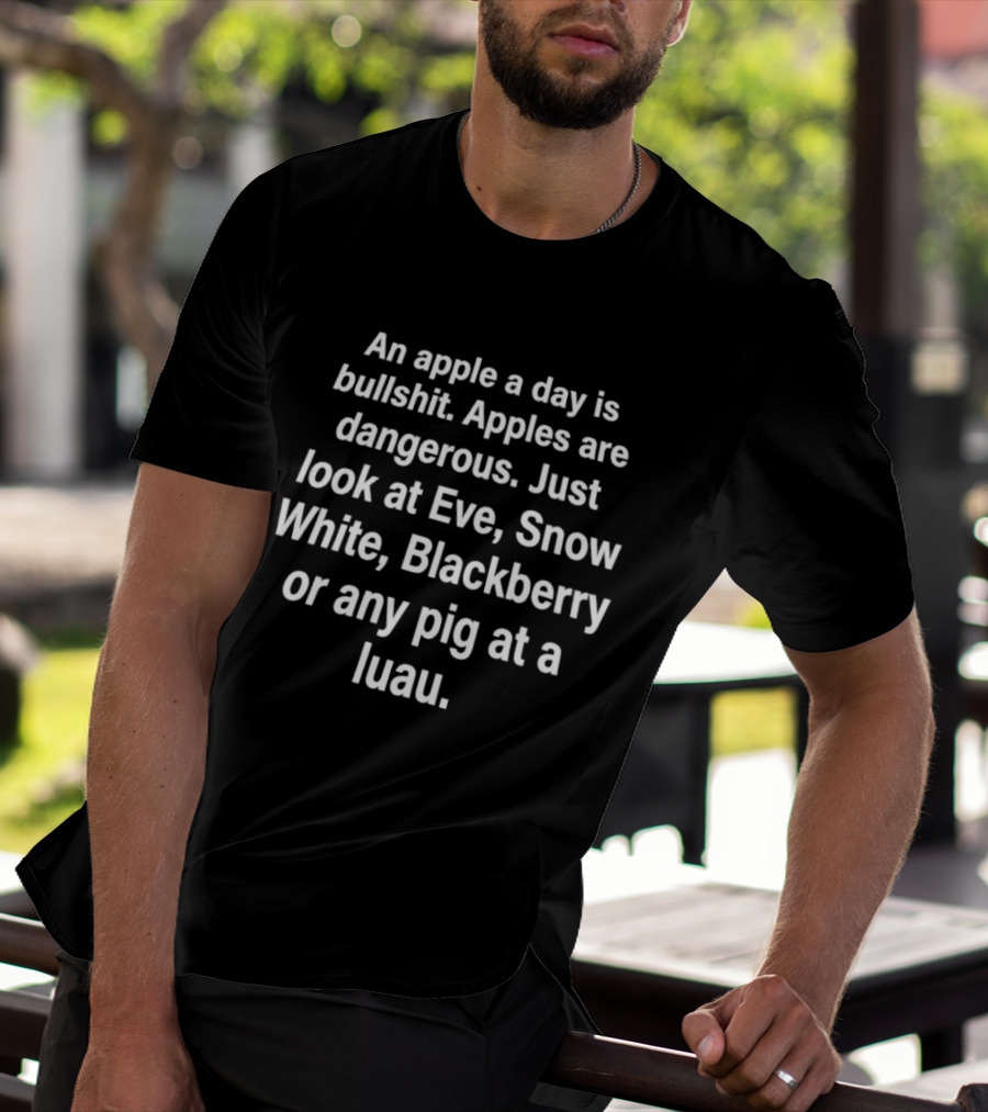 An Apple A Day Is Bullshit Apples Are Dangerous Just Look At Eve Snow White Blackberry Or Any Pig At A Luau T-Shirt
