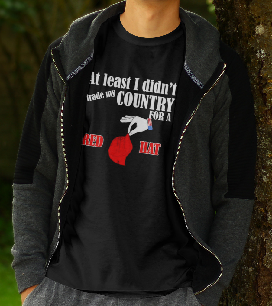 At Least I Didn't Trade My Country For A Red Hat Patriot T-Shirt