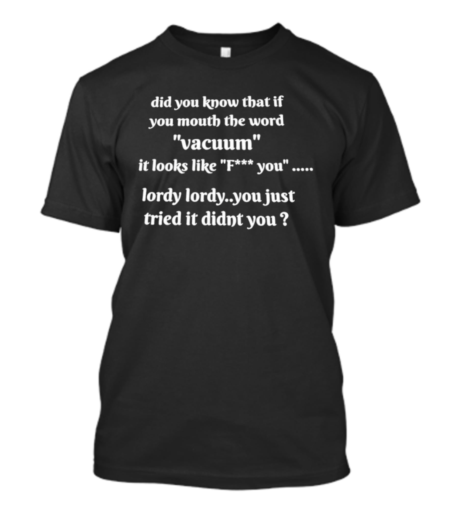 Did You Know That If You Mouth The Word Vacuum It Looks Like F You Lordy You Just Tried It Didn't You T-Shirt