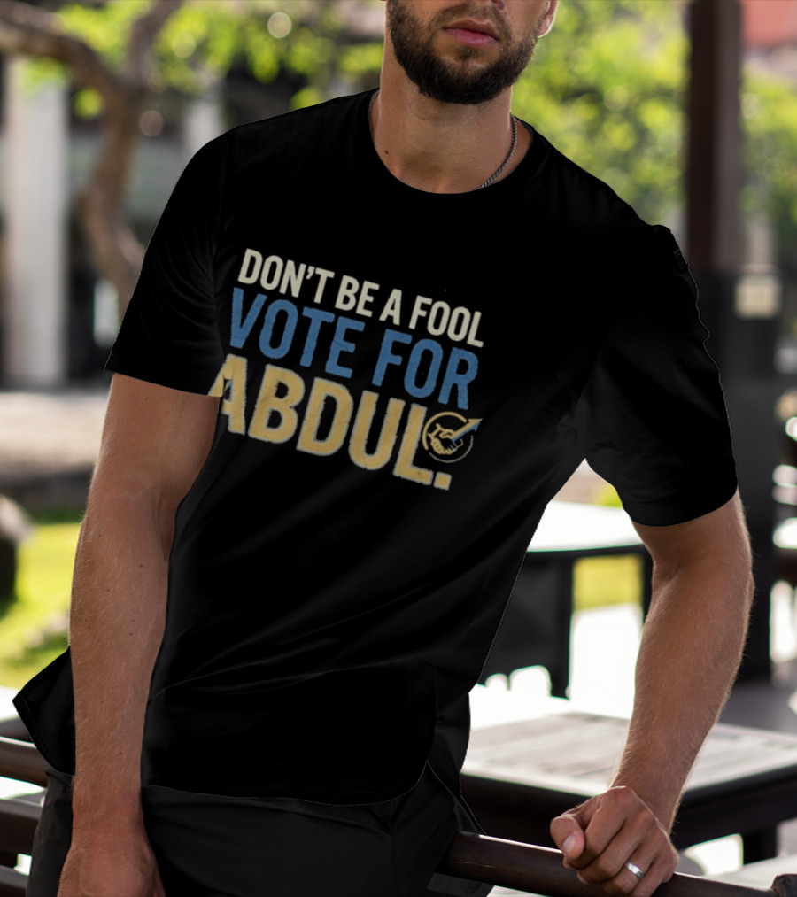 Don't Be A Fool Vote For Abdul T-Shirt
