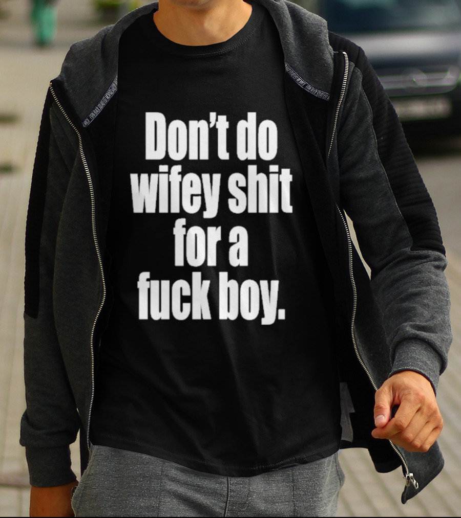 Don't Do Wifey Shit For A Fuck Boy T-Shirt
