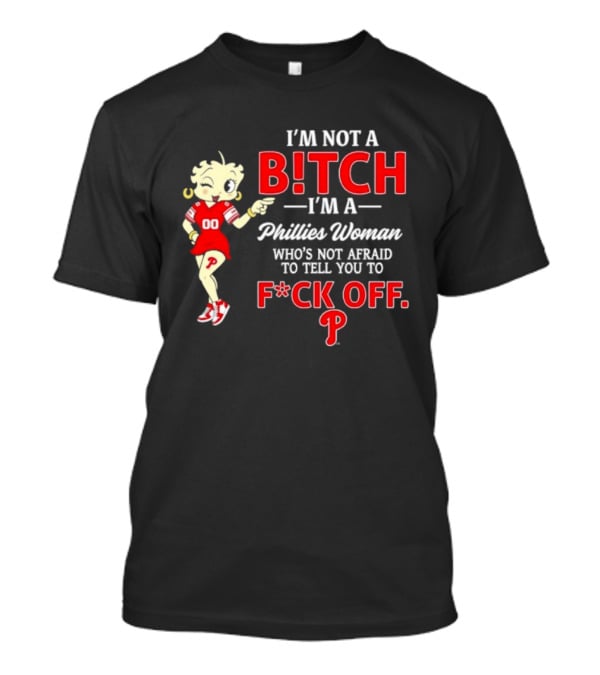I'm Not A Bitch I'm A Phillies Woman Who's Not Afraid To Tell You To F*ck Off T-Shirt