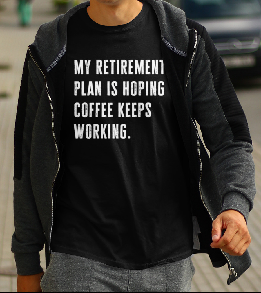 Hoping Coffee Keeps Working My Retirement Plan T-Shirt