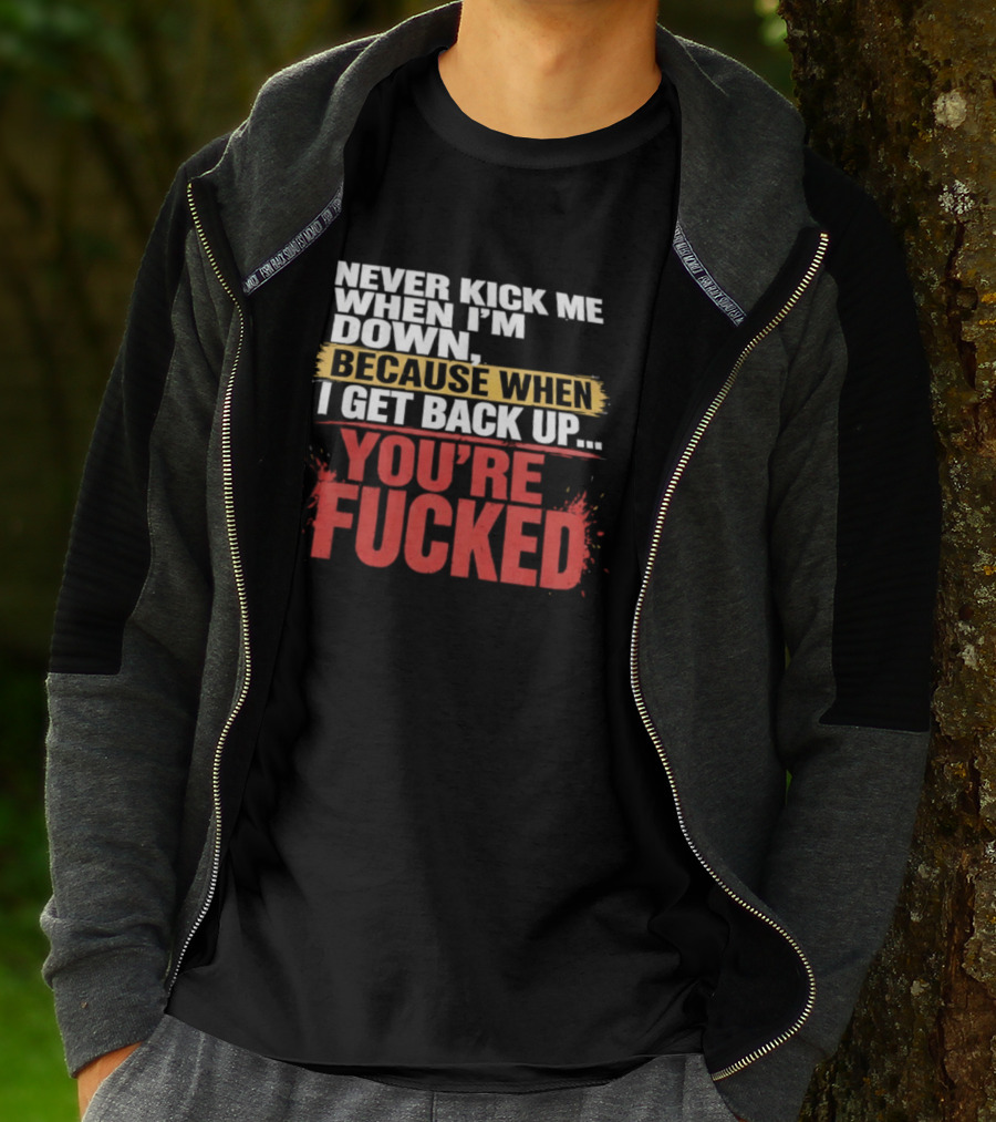 Never Kick Me When I'm Down Because When I Get Back Up You're Fucked Bold Motivational T-Shirt