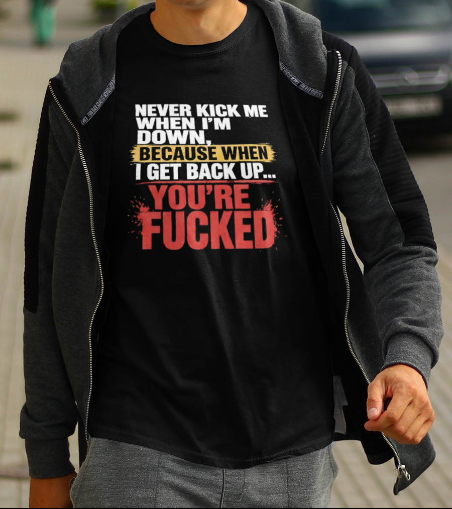 Never Kick Me When I'm Down Because When I Get Back Up You're Fucked Bold Motivational T-Shirt