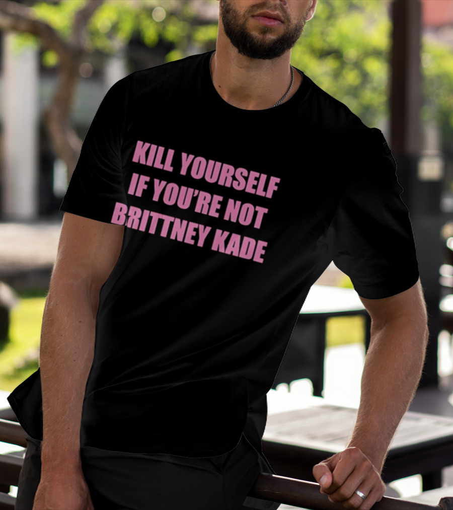 Kill Yourself If You’re Not Brittney Kade T-Shirt