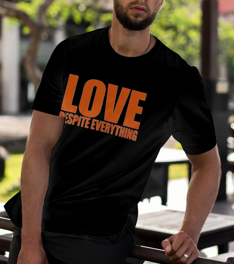 Love Despite Everything Positive Message T-Shirt