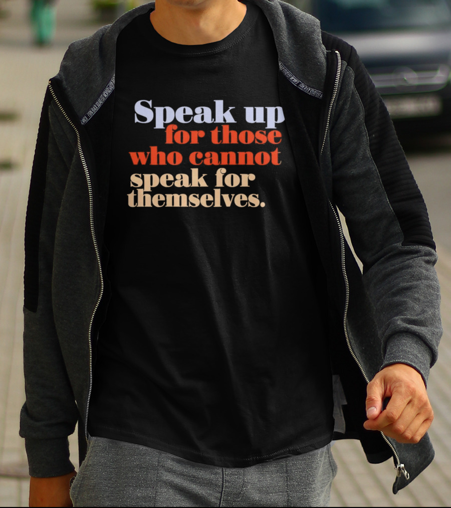 Speak Up For Those Who Cannot Speak For Themselves T-Shirt