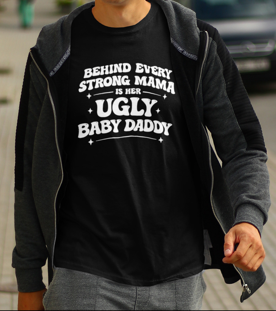 Behind Every Strong Mama Is Her Ugly Baby Daddy T-Shirt
