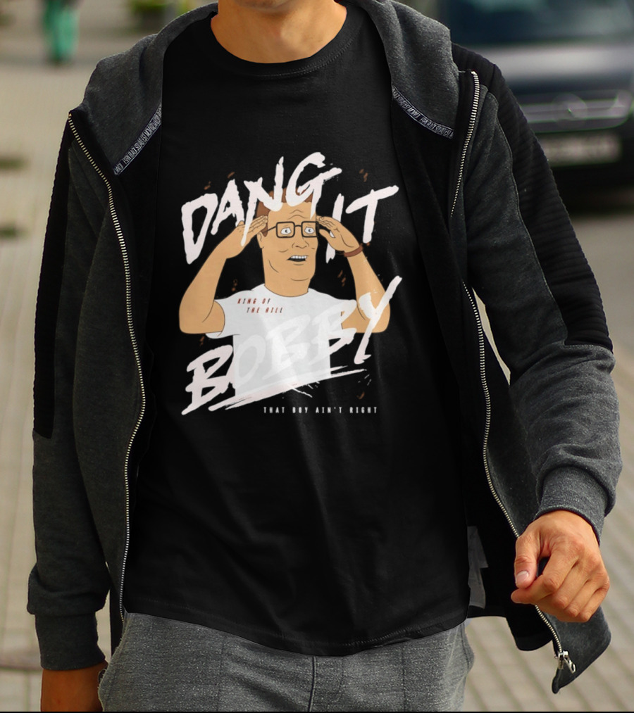 Dang It Bobby King Of The Hill That Boy Ain't Right T-Shirt