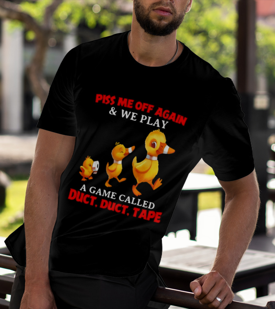 Piss Me Off Again And We Play A Game Called Duct Duct Tape With Ducks T-Shirt