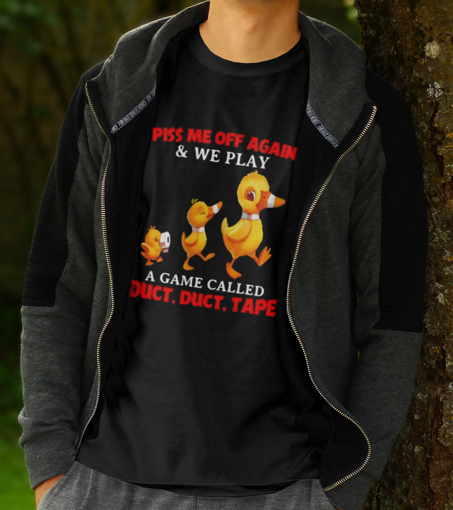 Piss Me Off Again And We Play A Game Called Duct Duct Tape With Ducks T-Shirt