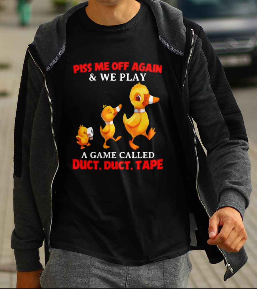 Piss Me Off Again And We Play A Game Called Duct Duct Tape With Ducks T-Shirt