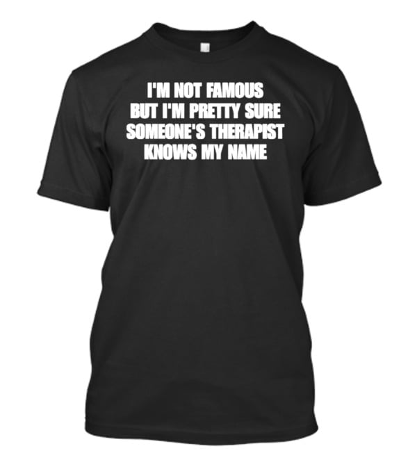 I'm Not Famous But I'm Pretty Sure Someone's Therapist Knows My Name T-Shirt