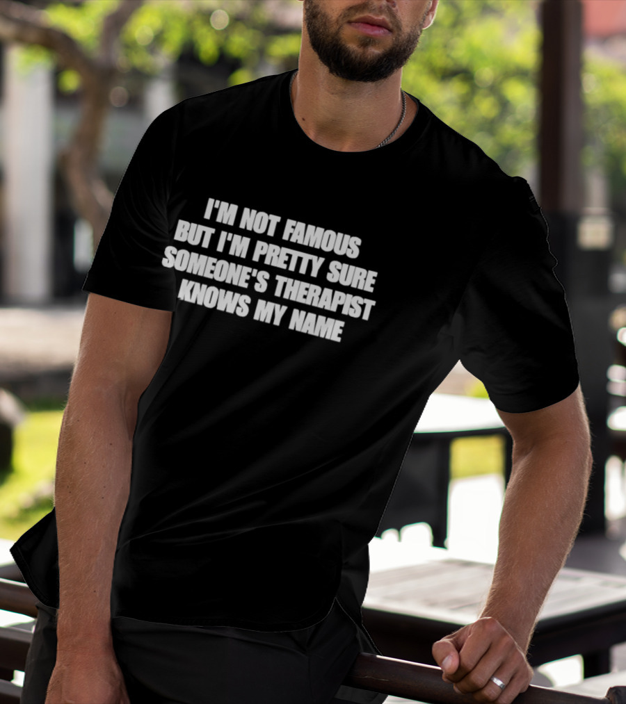 I'm Not Famous But I'm Pretty Sure Someone's Therapist Knows My Name T-Shirt