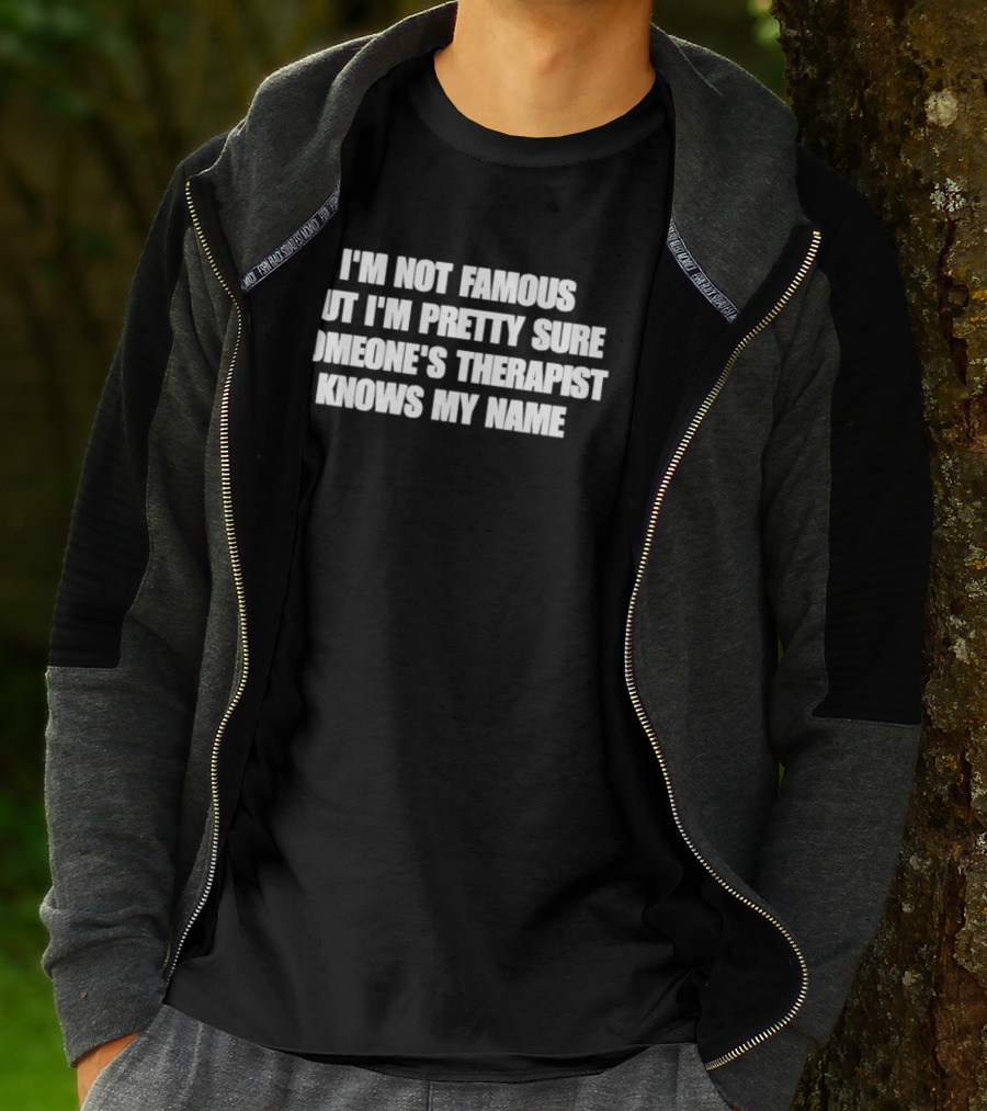 I'm Not Famous But I'm Pretty Sure Someone's Therapist Knows My Name T-Shirt