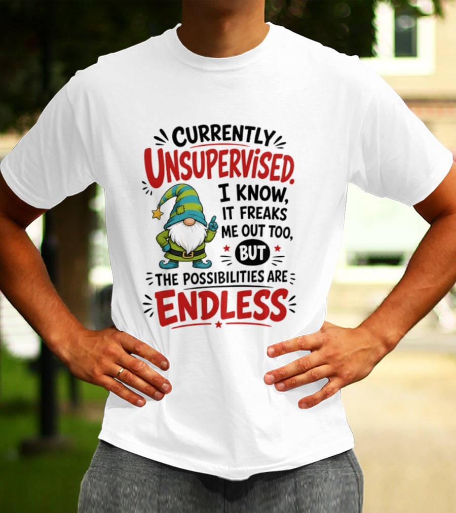 Currently Unsupervised Gnome I Know It Freaks Me Out Too The Possibilities Are Endless T-Shirt